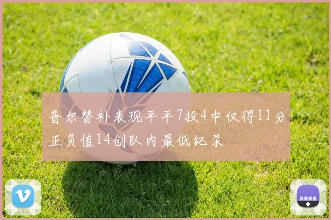 普尔替补表现平平7投4中仅得11分正负值14创队内最低纪录