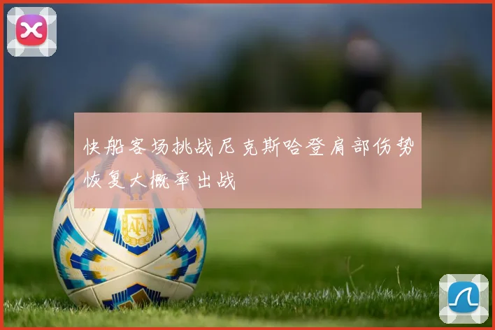 快船客场挑战尼克斯哈登肩部伤势恢复大概率出战