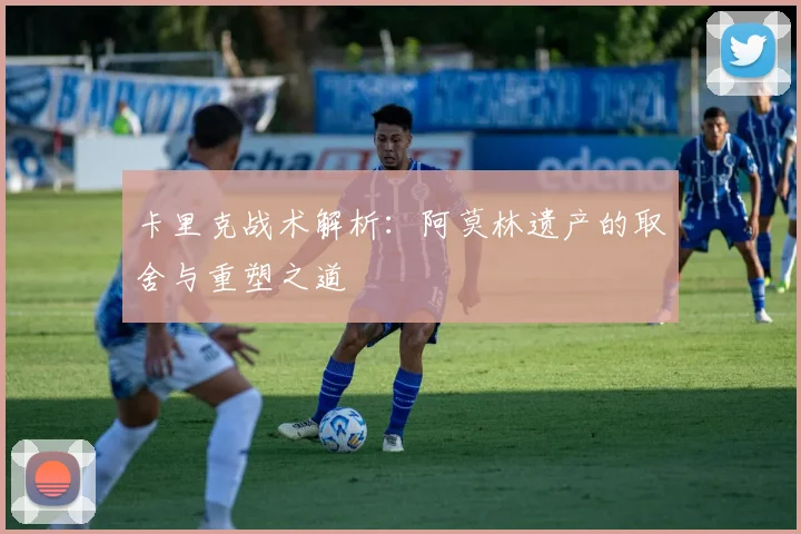 卡里克战术解析：阿莫林遗产的取舍与重塑之道