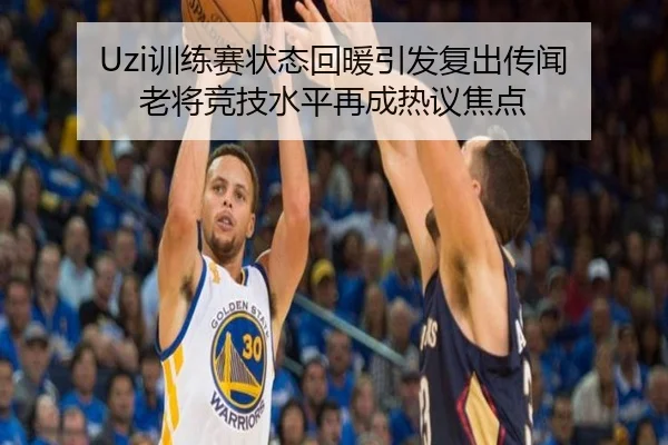 Uzi训练赛状态回暖引发复出传闻 老将竞技水平再成热议焦点 | kaiyun